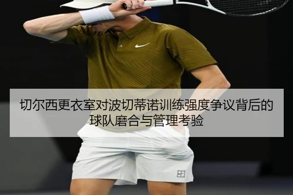 切尔西更衣室对波切蒂诺训练强度争议背后的球队磨合与管理考验