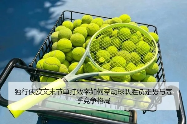 独行侠欧文末节单打效率如何牵动球队胜负走势与赛季竞争格局