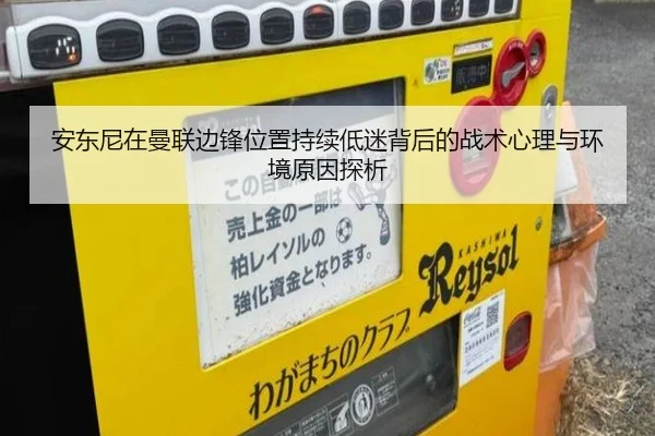 安东尼在曼联边锋位置持续低迷背后的战术心理与环境原因探析