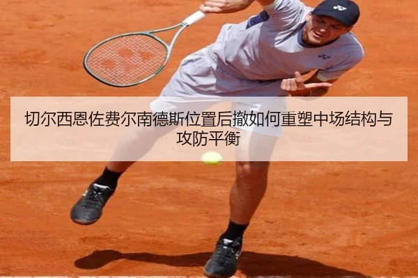 切尔西恩佐费尔南德斯位置后撤如何重塑中场结构与攻防平衡