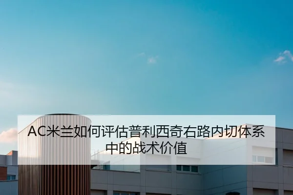 AC米兰如何评估普利西奇右路内切体系中的战术价值