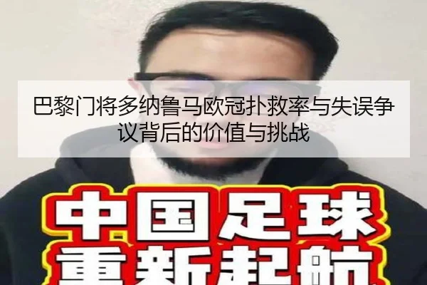 巴黎门将多纳鲁马欧冠扑救率与失误争议背后的价值与挑战 - kaiyun