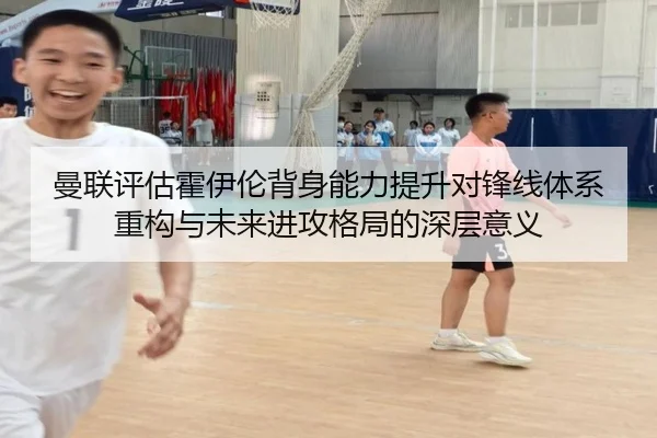 曼联评估霍伊伦背身能力提升对锋线体系重构与未来进攻格局的深层意义 - kaiyun