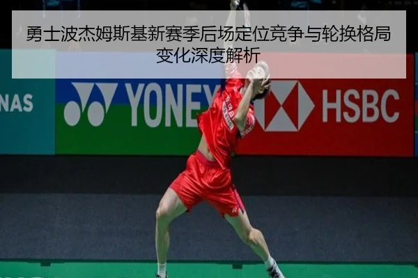 勇士波杰姆斯基新赛季后场定位竞争与轮换格局变化深度解析（kaiyun）