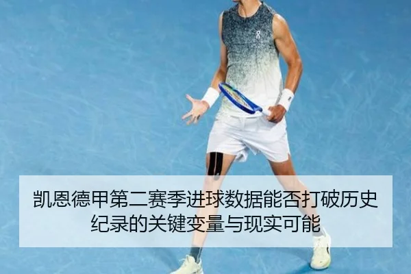 凯恩德甲第二赛季进球数据能否打破历史纪录的关键变量与现实可能 - kaiyun