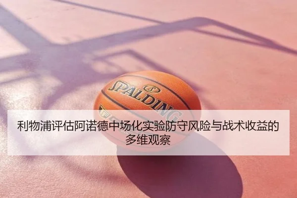 利物浦评估阿诺德中场化实验防守风险与战术收益的多维观察 - kaiyun