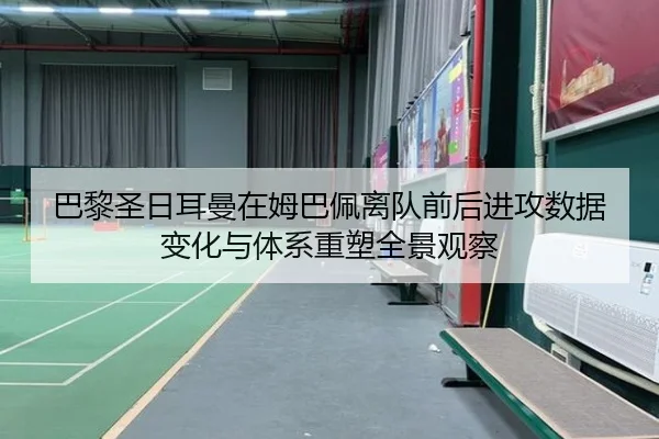 巴黎圣日耳曼在姆巴佩离队前后进攻数据变化与体系重塑全景观察 - kaiyun