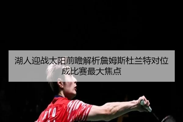 湖人迎战太阳前瞻解析詹姆斯杜兰特对位成比赛最大焦点 - kaiyun