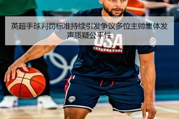 英超手球判罚标准持续引发争议多位主帅集体发声质疑公平性（kaiyun）