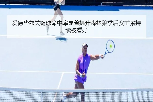 爱德华兹关键球命中率显著提升森林狼季后赛前景持续被看好 - kaiyun
