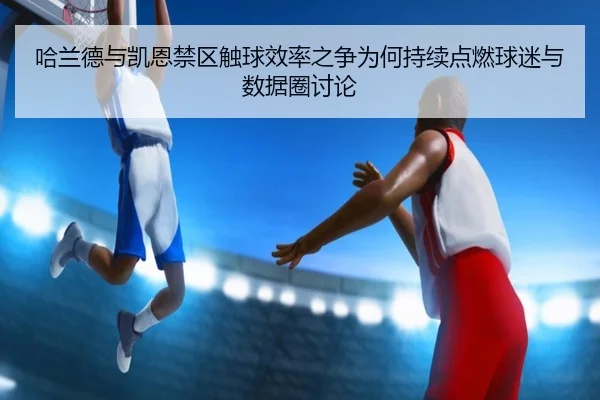 哈兰德与凯恩禁区触球效率之争为何持续点燃球迷与数据圈讨论 - kaiyun